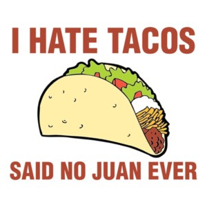 I Hate Tacos, Said No Juan Ever