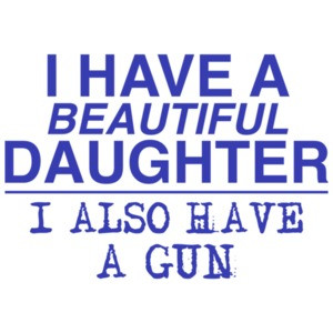 I Have a Beautiful Daughter... And a Gun!