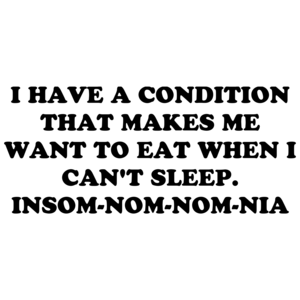 I Have A Condition That Makes Me Want To Eat When I Can't Sleep. Insom-nom-nom-nia