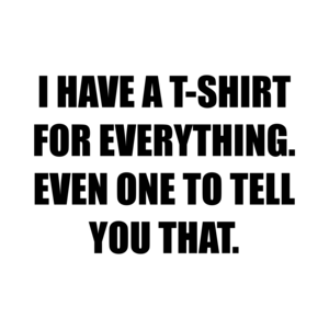 I HAVE A FOR EVERYTHING. EVEN ONE TO TELL YOU THAT.