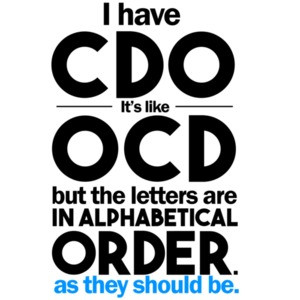 I have CDO. It's a lot like OCD but all the letters are in alphabetical order as they should be!