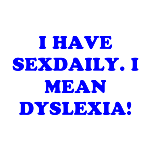 I HAVE SEXDAILY. I MEAN DYSLEXIA!