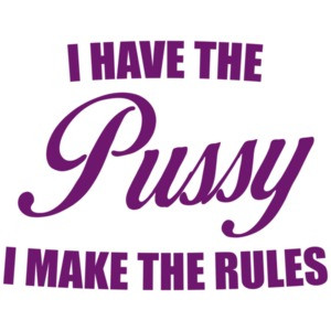 I Have the Pussy I Make the Rules