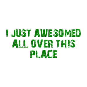 I JUST AWESOMED ALL OVER THIS PLACE