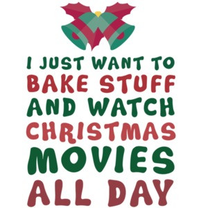 I just want to bake stuff and watch Christmas movies all day - Christmas