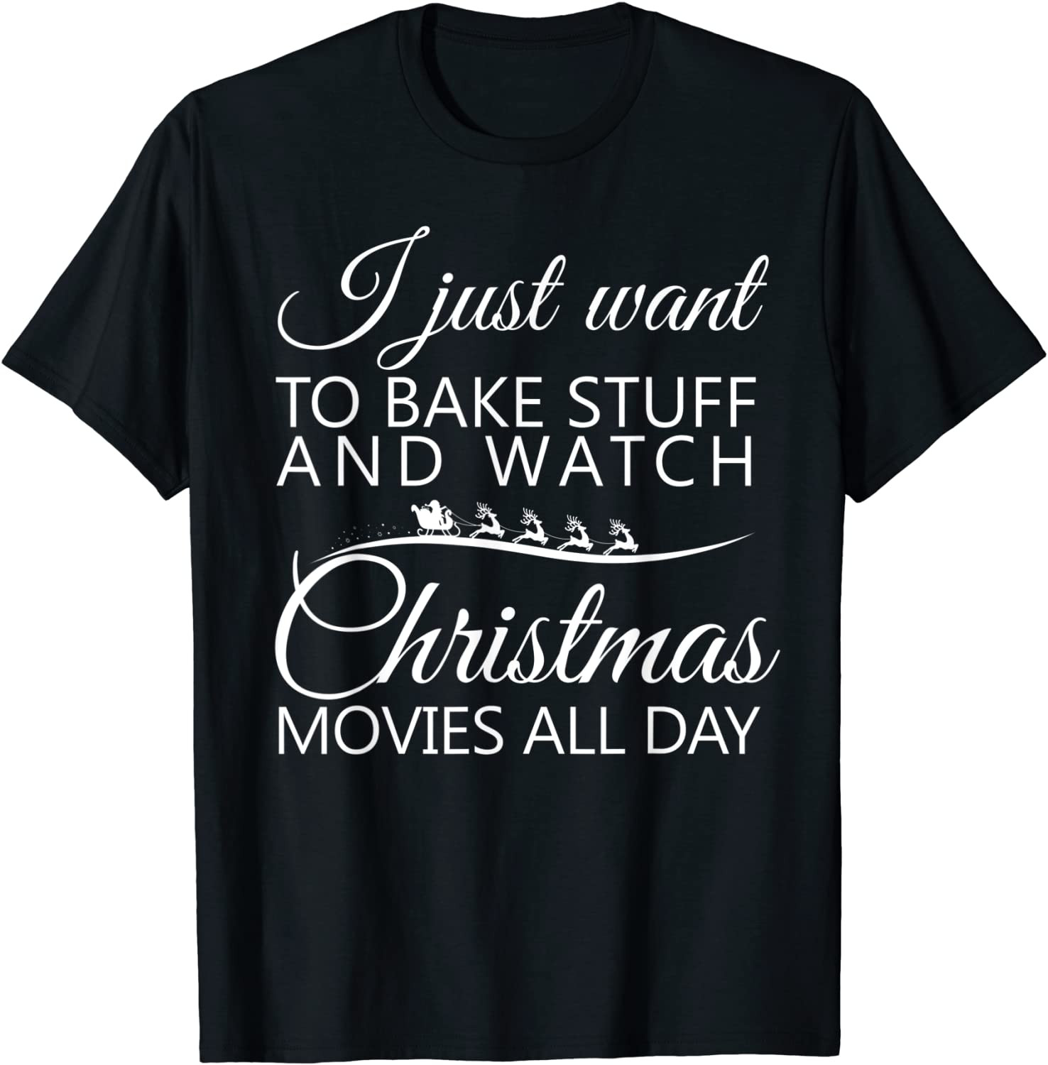 I Just Want To Bake Stuff And Watch Christmas Movies All Day T-Shirt