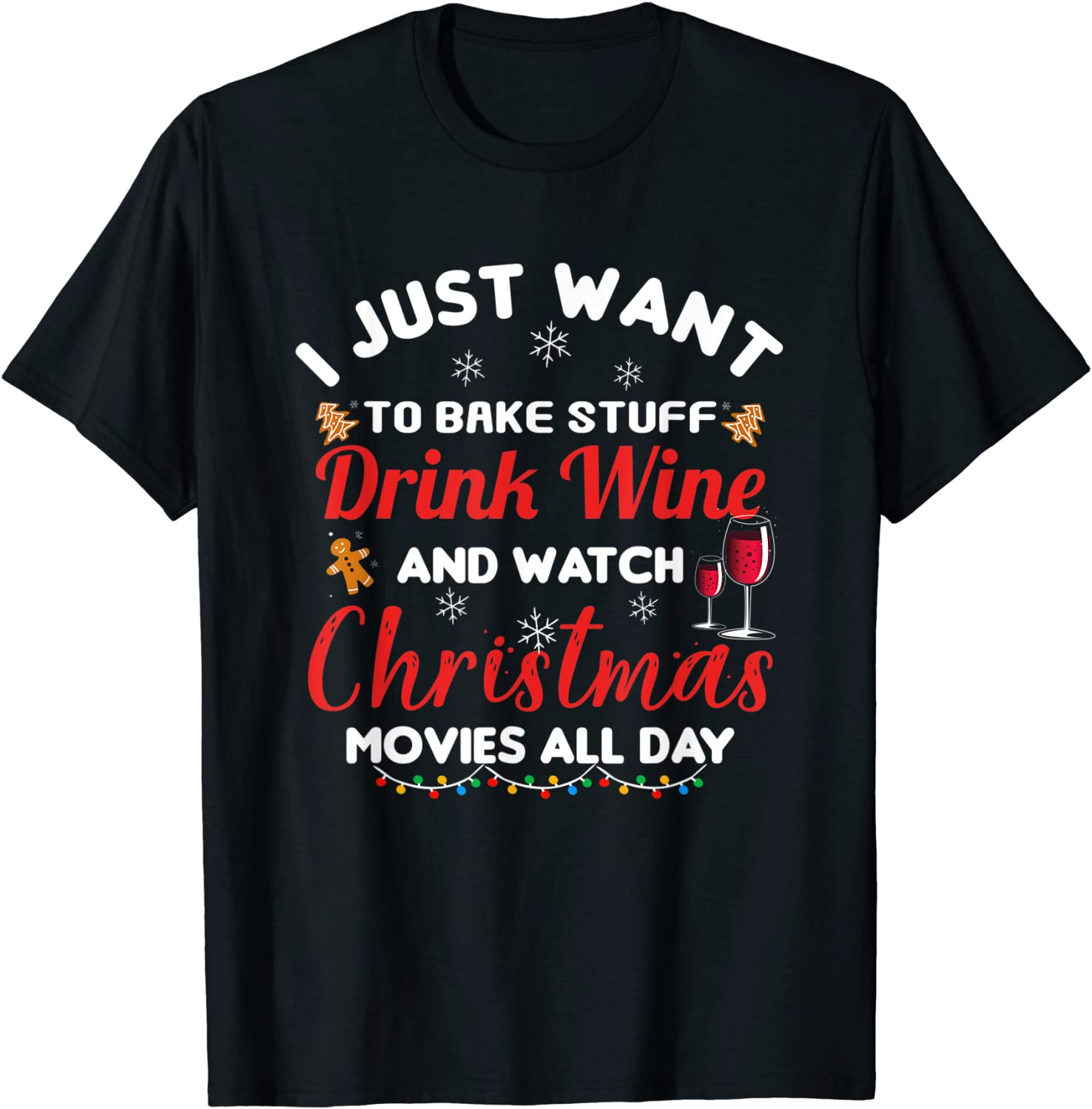 I Just Want To Bake Stuff Drink Wine Watch Christmas Movies T-Shirt