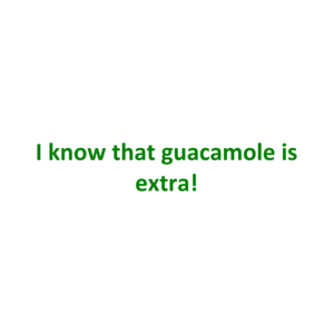 I know that guacamole is extra!