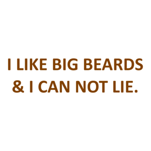 I LIKE BIG BEARDS & I CAN NOT LIE.