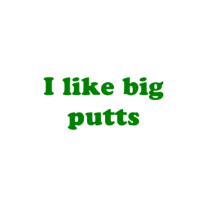 I like big putts