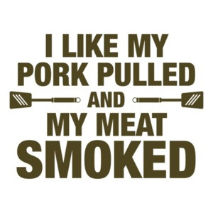 I Like My Pork Pulled & My Meat Smoked