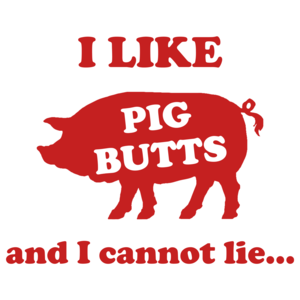 I Like Pig Butts And I Cannot Lie