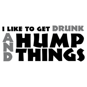 I Like To Get Drunk And Hump Things