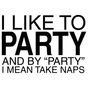 I Like To Party, And By Party I Mean Take Naps