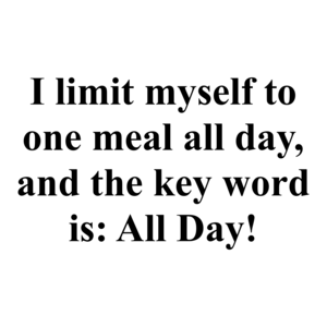 I limit myself to one meal all day, and the key word is: All Day!