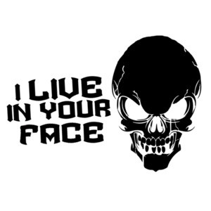 I live in your face