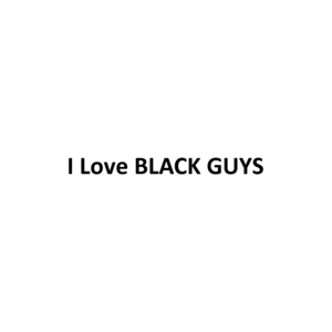 I Love BLACK GUYS