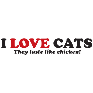 I Love Cats They Taste Like Chicken