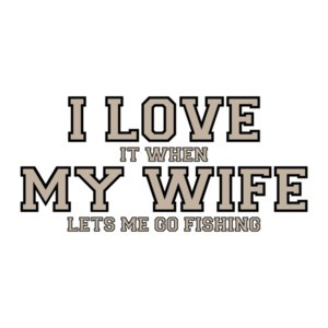 I love it when my wife lets me go fishing - Funny