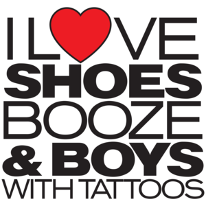 I Love Shoes, Booze And Boys With Tattoos  