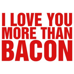I Love You More Than Bacon