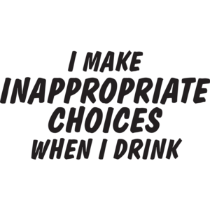 I Make Inappropriate Choices When I Drink