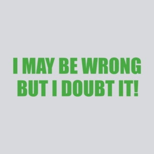 I May Be Wrong But I Doubt It