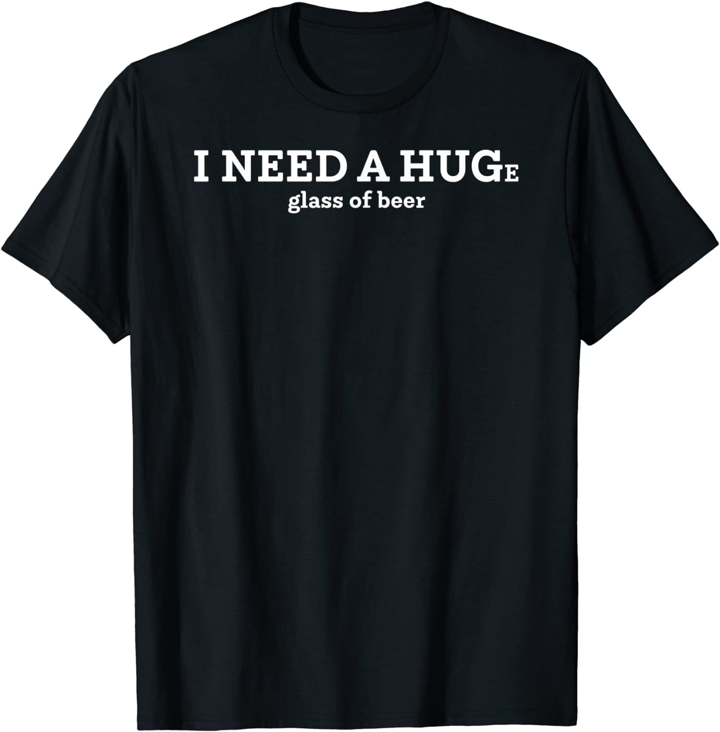 I Need A Huge Glass Of Beer T-Shirt