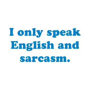 I only speak English and sarcasm.