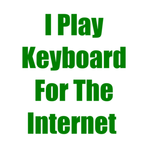 I Play Keyboard For The Internet 