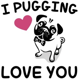 I pugging love you - Pug