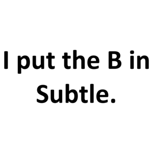 I put the B in Subtle.