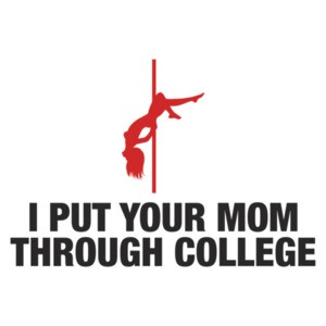 I Put Your Mom Through College