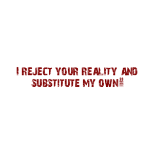 I reject your reality and substitute my own.