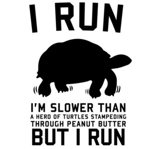 I Run Slower Than A Herd Of Turtles Stampeding Through Peanut Butter. But I Run.