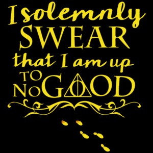I solemnly swear that I am up to no good - Harry Potter