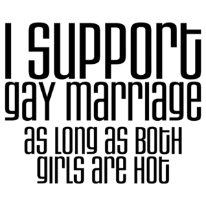 I Support Gay Marriage As Long As Both Girls Are Hot Funny