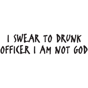 I Swear To Drunk Officer I Am Not God 