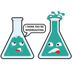 I think you're overreacting - funny chemistry teacher pun