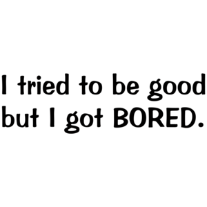I Tried To Be Good, But I Got Bored Funny