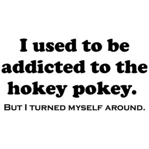 I Used To Be Addicted To The Hokey Pokey... 
