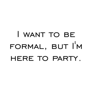 I want to be formal, but I'm here to party.