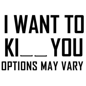 I want to ki__ you options may vary