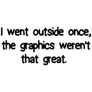 I Went Outside Once, The Graphics Werent That Great