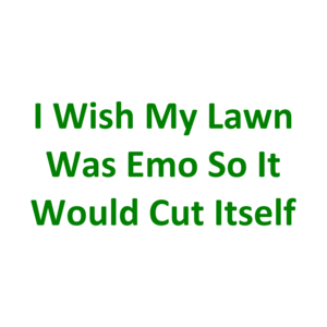 I Wish My Lawn Was Emo So It Would Cut Itself