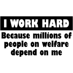 I Work Hard Because Millions On Welfare Depend On Me