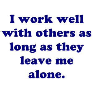 I Work Well With Others As Long As They Leave Me Alone.