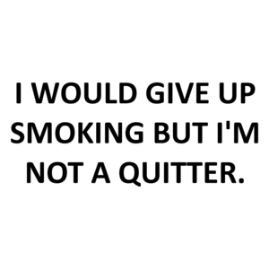 I WOULD GIVE UP SMOKING BUT I'M NOT A QUITTER.