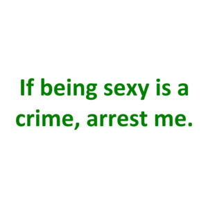 If being sexy is a crime, arrest me.