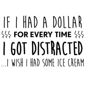 If I had a dollar for every time I got distracted... I wish I had some ice cream - ADD